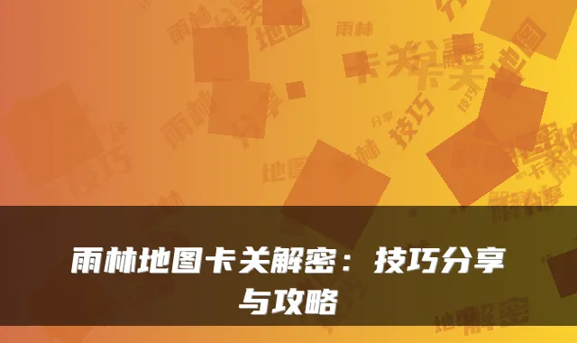雨林地图卡关解密：技巧分享与攻略
