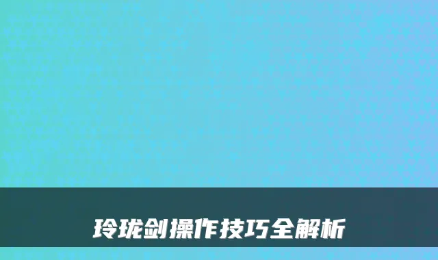玲珑剑操作技巧全解析
