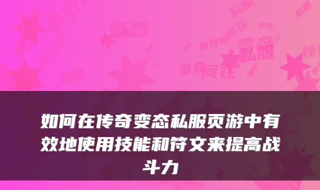 如何在传奇变态私服页游中有效地使用技能和符文来提高战斗力