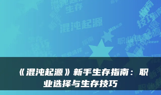 《混沌起源》新手生存指南：职业选择与生存技巧