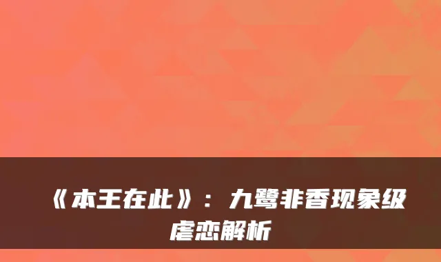 《本王在此》：九鹭非香现象级虐恋解析