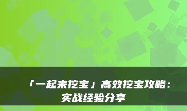 「一起来挖宝」高效挖宝攻略：实战经验分享