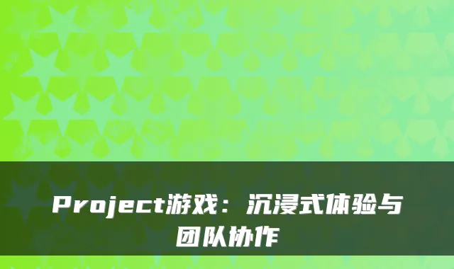 Project游戏：沉浸式体验与团队协作