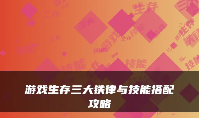 游戏生存三大铁律与技能搭配攻略