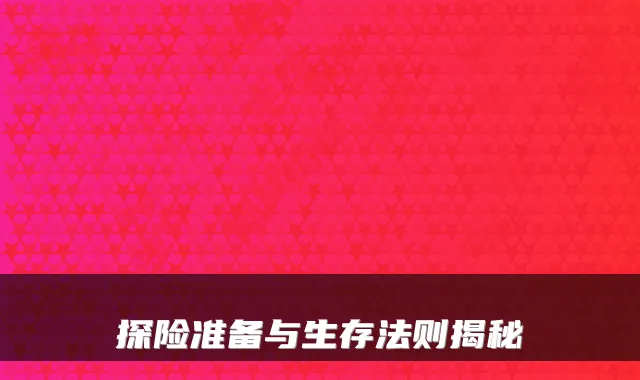 探险准备与生存法则揭秘