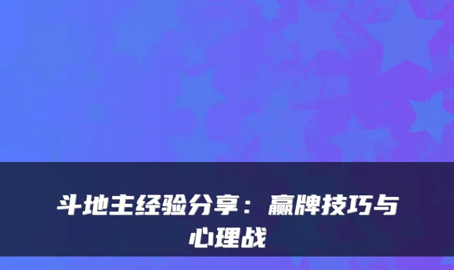 斗地主经验分享：赢牌技巧与心理战