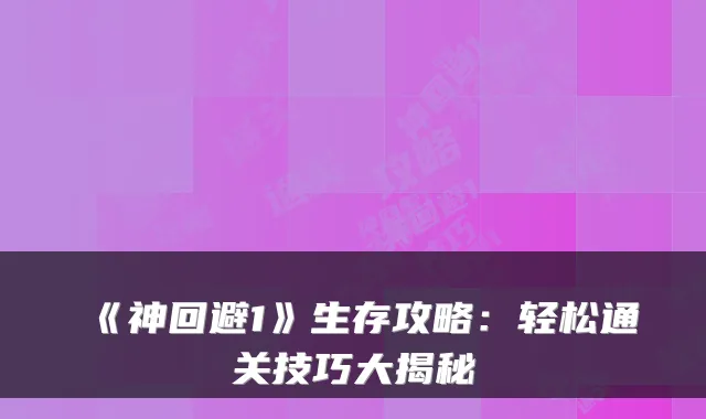 《神回避1》生存攻略：轻松通关技巧大揭秘