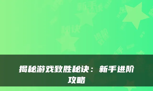 揭秘游戏致胜秘诀：新手进阶攻略