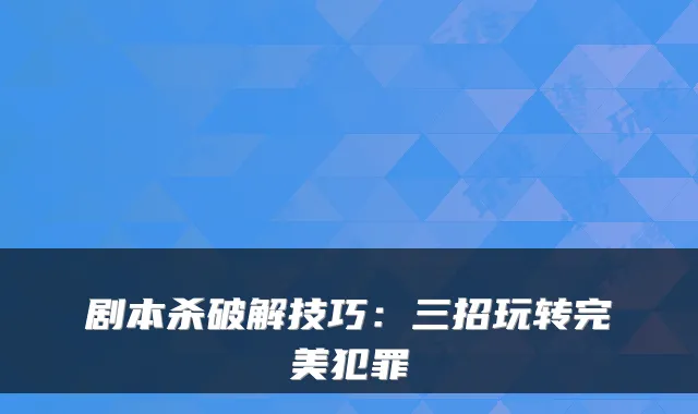 剧本杀破解技巧：三招玩转完美犯罪