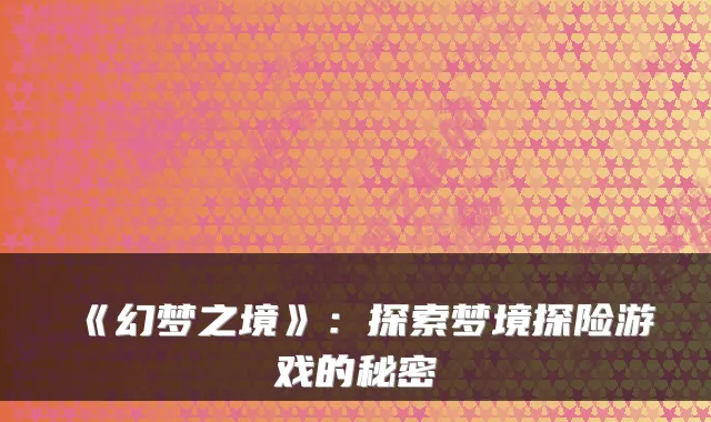 《幻梦之境》：探索梦境探险游戏的秘密