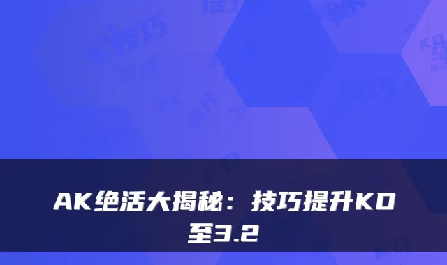 AK绝活大揭秘：技巧提升KD至3.2