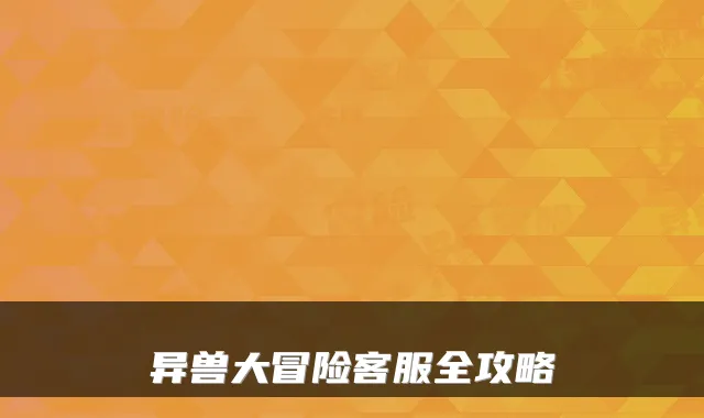 异兽大冒险客服全攻略