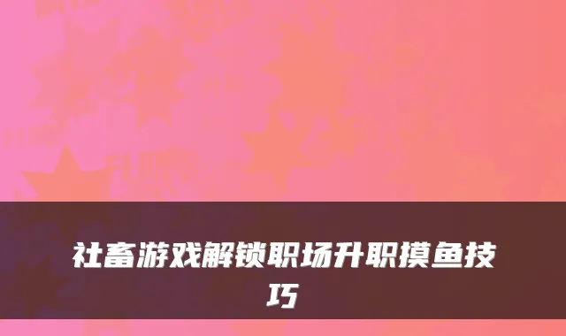 社畜游戏解锁职场升职摸鱼技巧