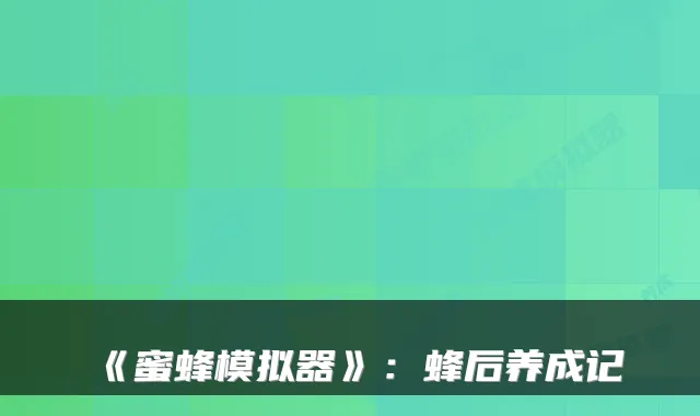 《蜜蜂模拟器》：蜂后养成记