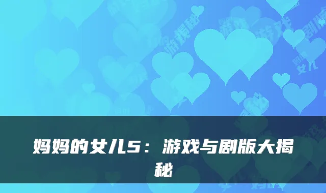 妈妈的女儿5：游戏与剧版大揭秘