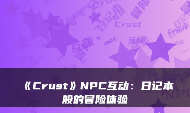 《Crust》NPC互动：日记本般的冒险体验