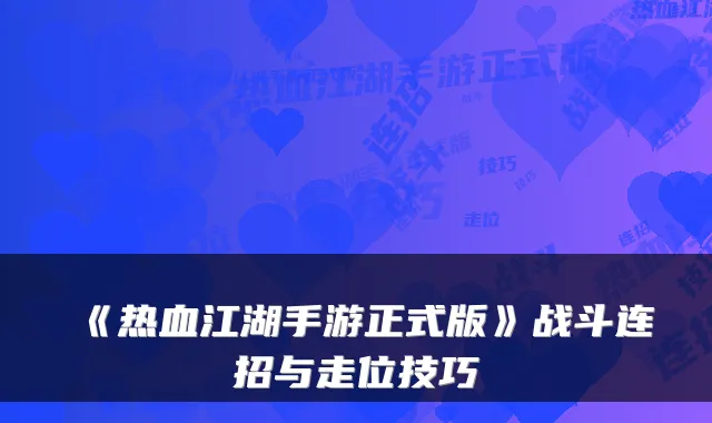 《热血江湖手游正式版》战斗连招与走位技巧