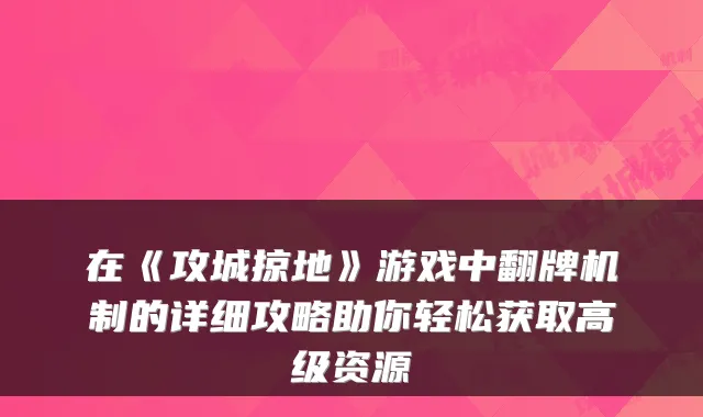 在《攻城掠地》游戏中翻牌机制的详细攻略助你轻松获取高级资源