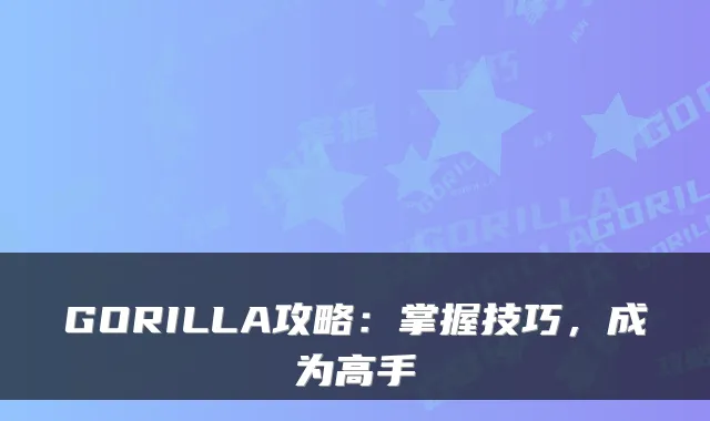 GORILLA攻略：掌握技巧，成为高手