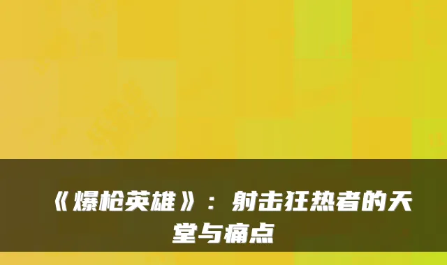 《爆枪英雄》：射击狂热者的天堂与痛点