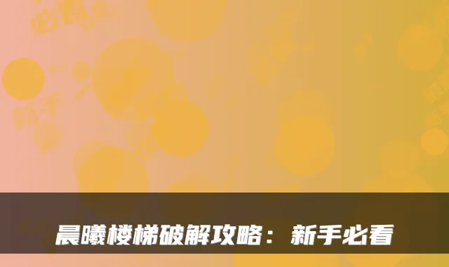 晨曦楼梯破解攻略：新手必看