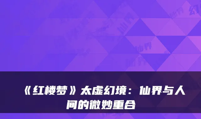 《红楼梦》太虚幻境：仙界与人间的微妙重合
