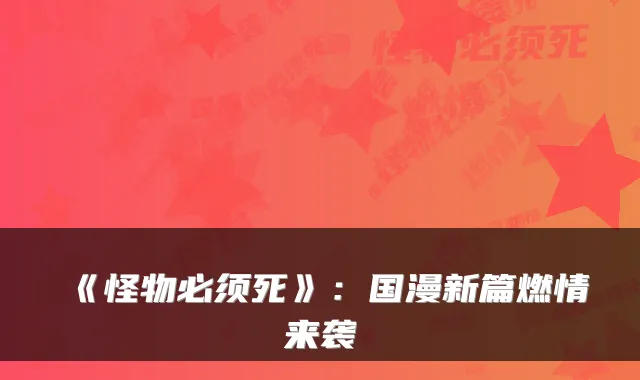 《怪物必须死》:国漫新篇燃情来袭