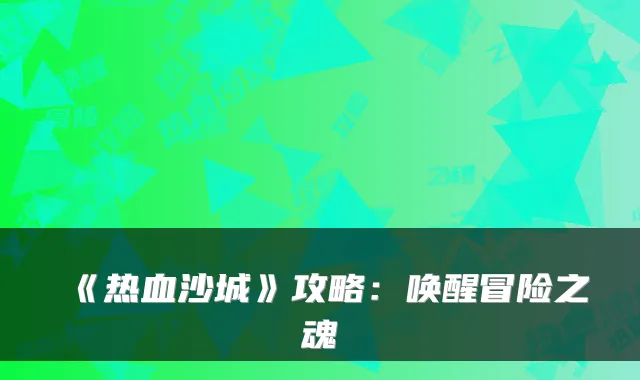 《热血沙城》攻略：唤醒冒险之魂
