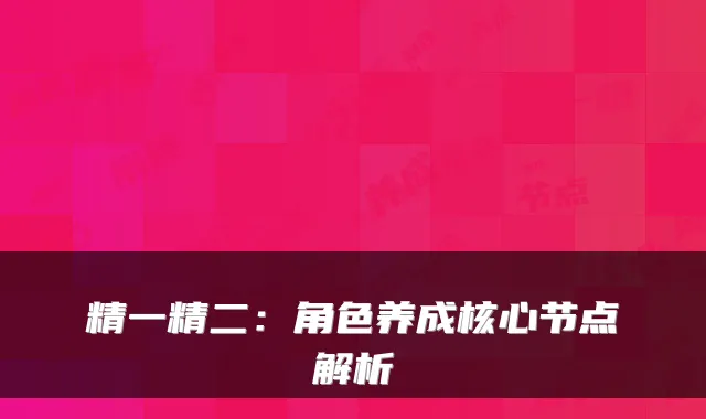 精一精二：角色养成核心节点解析