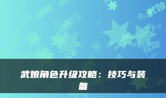 武娘角色升级攻略：技巧与装备