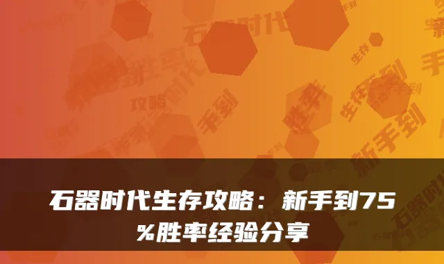 石器时代生存攻略：新手到75%胜率经验分享