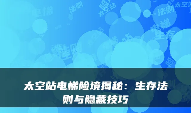 太空站电梯险境揭秘：生存法则与隐藏技巧