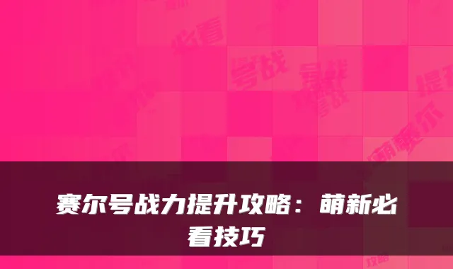 赛尔号战力提升攻略：萌新必看技巧