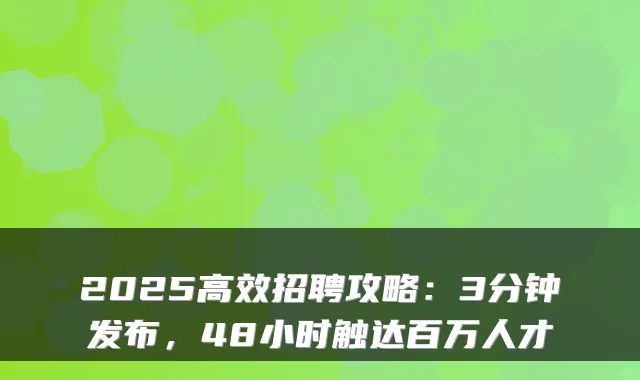 2025高效招聘攻略：3分钟发布，48小时触达百万人才