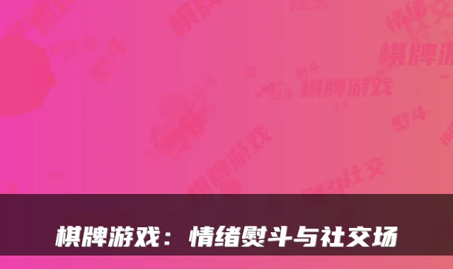 棋牌游戏：情绪熨斗与社交场