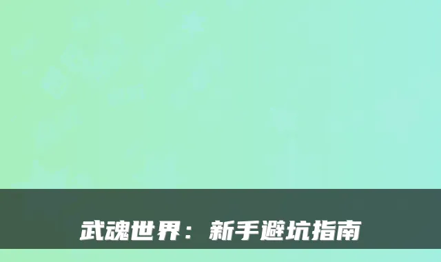 武魂世界：新手避坑指南