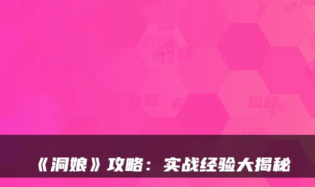 《洞娘》攻略：实战经验大揭秘