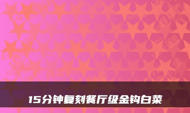 15分钟复刻餐厅级金钩白菜