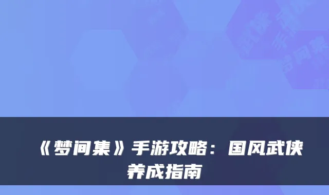 《梦间集》手游攻略：国风武侠养成指南