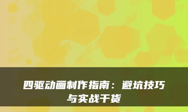 四驱动画制作指南：避坑技巧与实战干货