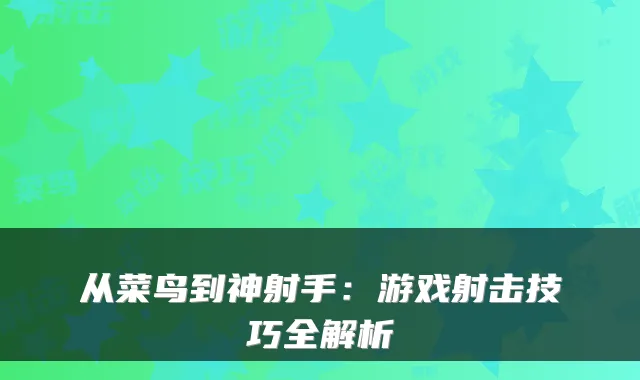 从菜鸟到神射手：游戏射击技巧全解析