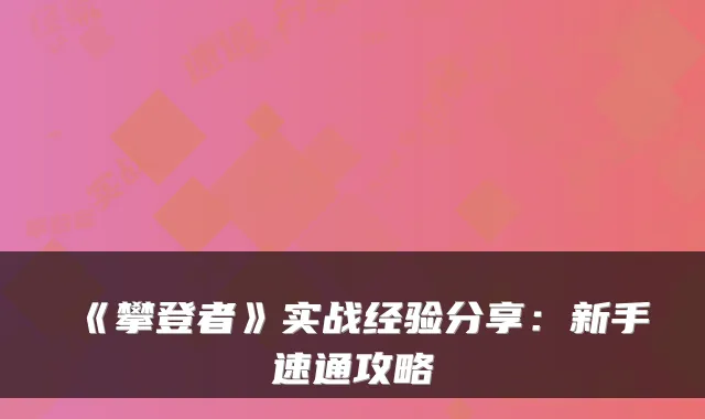 《攀登者》实战经验分享：新手速通攻略