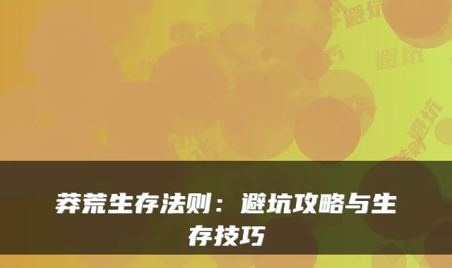 莽荒生存法则：避坑攻略与生存技巧