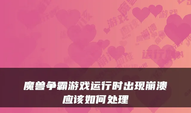 魔兽争霸游戏运行时出现崩溃应该如何处理