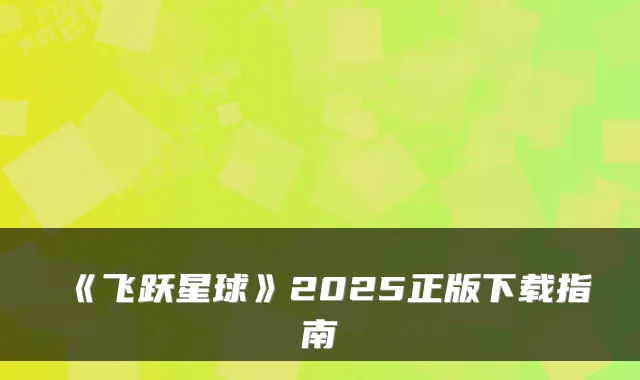 《飞跃星球》2025正版下载指南