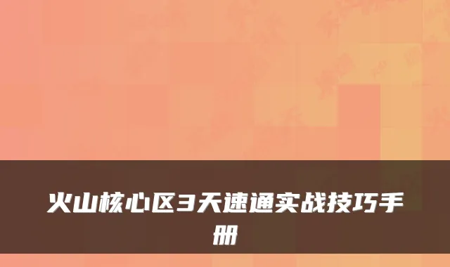 火山核心区3天速通实战技巧手册