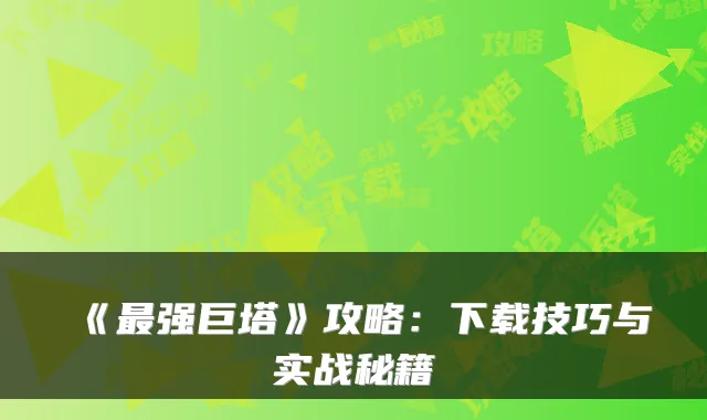 《强巨塔》攻略：下载技巧与实战秘籍