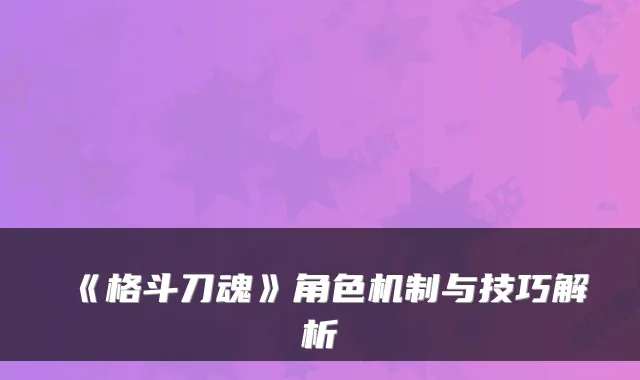 《格斗刀魂》角色机制与技巧解析