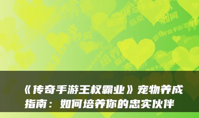 《传奇手游王权霸业》宠物养成指南:如何培养你的忠实伙伴