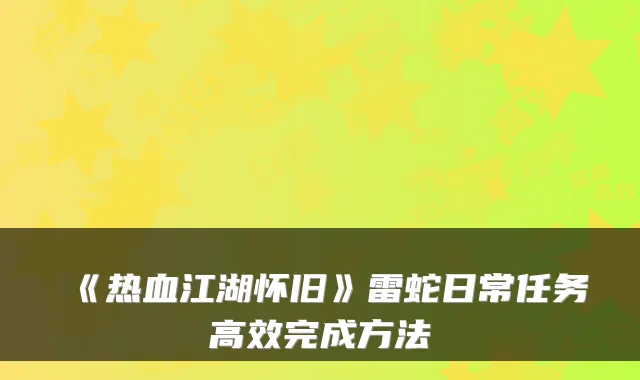 《热血江湖怀旧》雷蛇日常任务高效完成方法